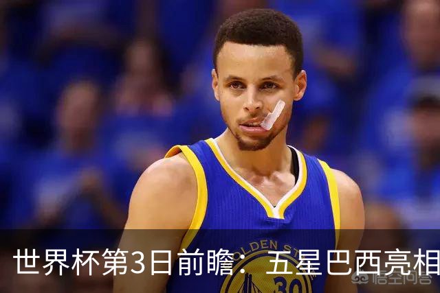 世界杯第3日前瞻：五星巴西亮相 亚足联球队面临“欧洲大考”