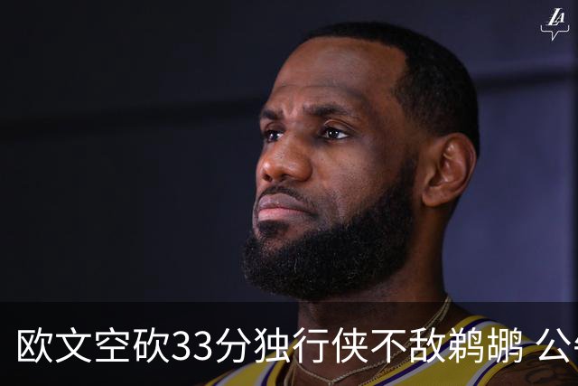 欧文空砍33分独行侠不敌鹈鹕 公牛险胜马刺